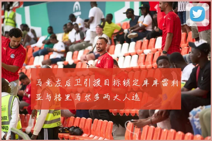 马竞左后卫引援目标锁定库库雷利亚与格里马尔多两大人选