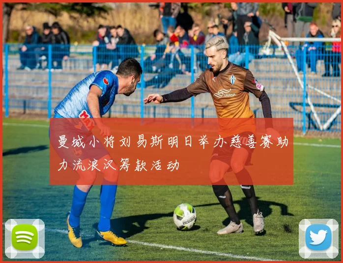 曼城小将刘易斯明日举办慈善赛助力流浪汉筹款活动