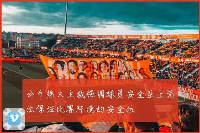 公牛热火主裁强调球员安全至上无法保证比赛环境的安全性