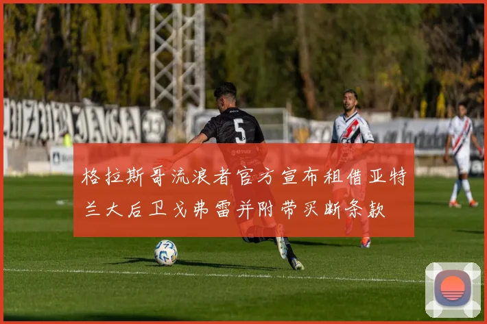 格拉斯哥流浪者官方宣布租借亚特兰大后卫戈弗雷并附带买断条款