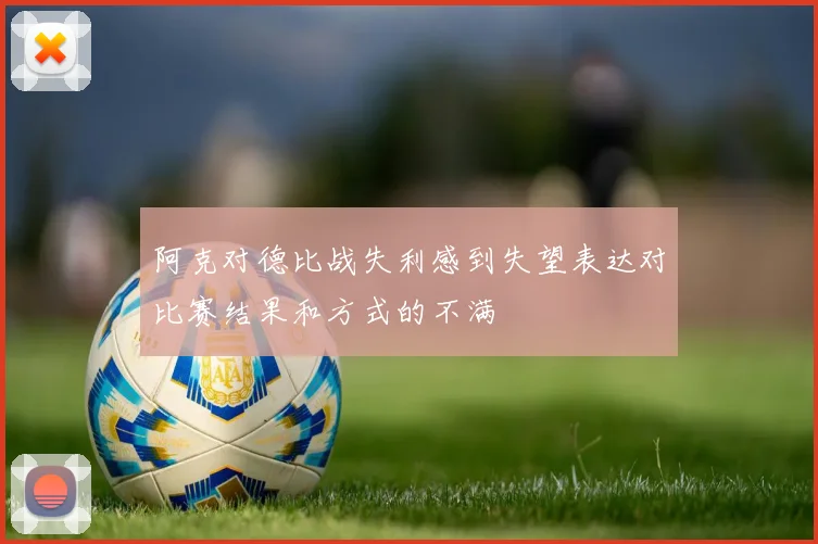 阿克对德比战失利感到失望表达对比赛结果和方式的不满