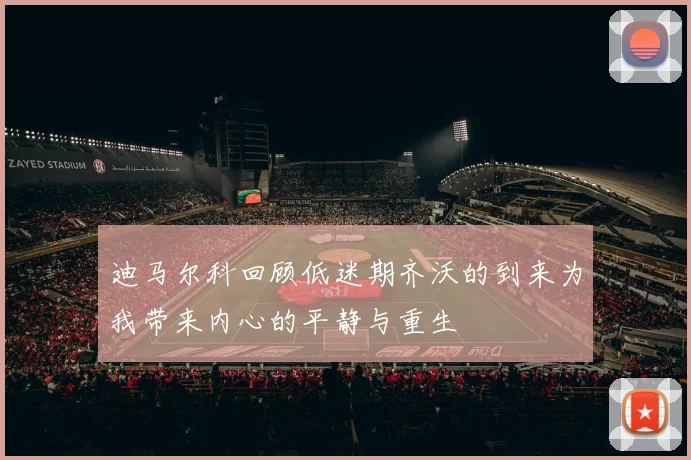 迪马尔科回顾低迷期齐沃的到来为我带来内心的平静与重生