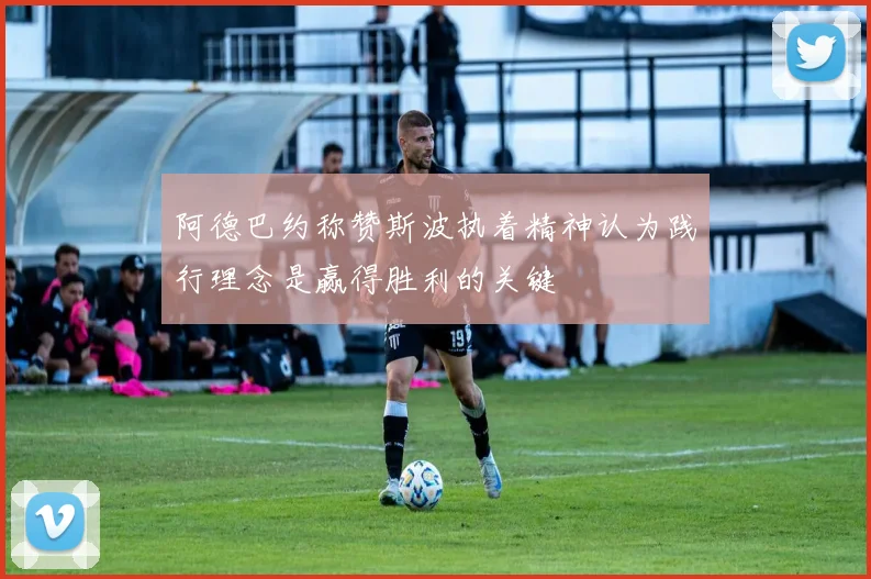 阿德巴约称赞斯波执着精神认为践行理念是赢得胜利的关键