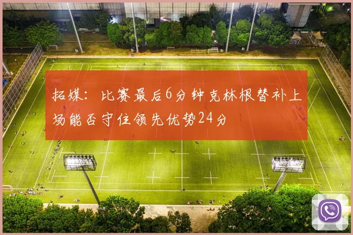 拓媒：比赛最后6分钟克林根替补上场能否守住领先优势24分
