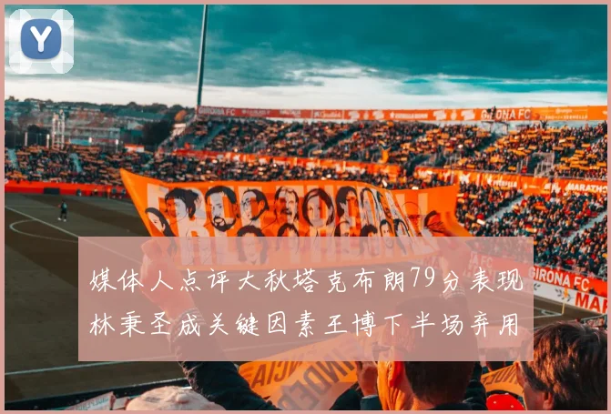 媒体人点评大秋塔克布朗79分表现林秉圣成关键因素王博下半场弃用孙铭徽引发热议