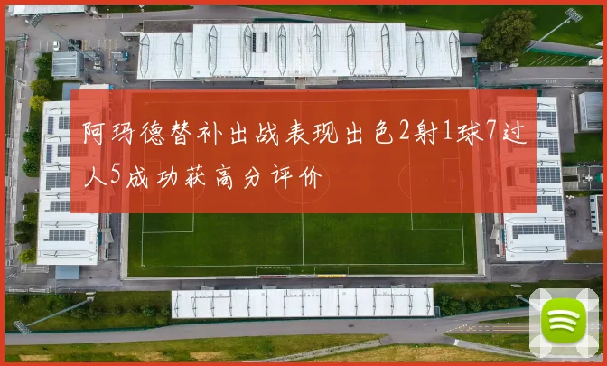 阿玛德替补出战表现出色2射1球7过人5成功获高分评价