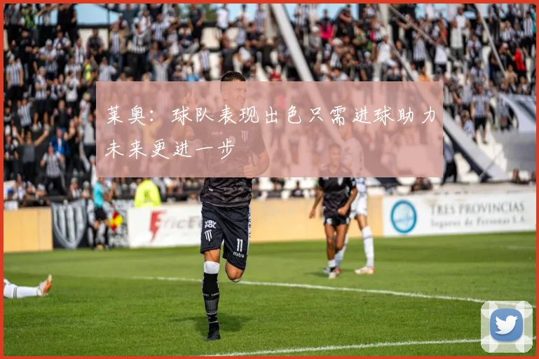 莱奥：球队表现出色只需进球助力未来更进一步