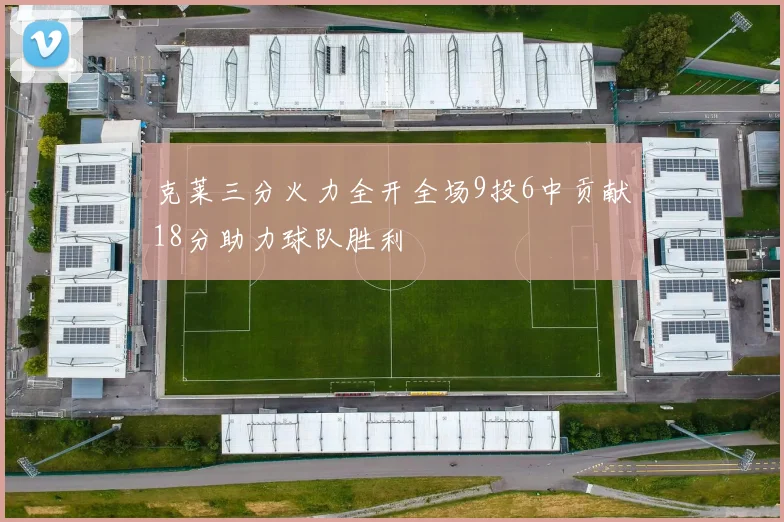 克莱三分火力全开全场9投6中贡献18分助力球队胜利