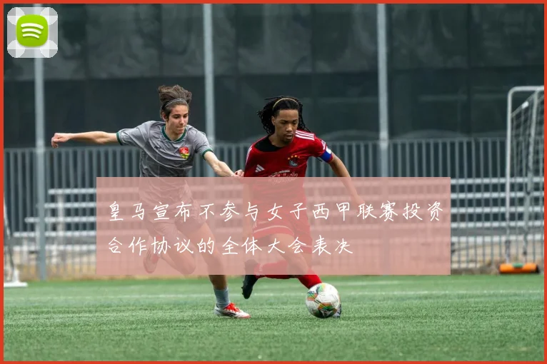 皇马宣布不参与女子西甲联赛投资合作协议的全体大会表决