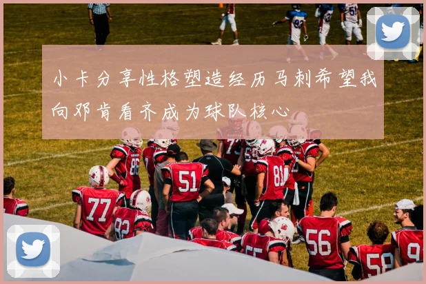 小卡分享性格塑造经历马刺希望我向邓肯看齐成为球队核心