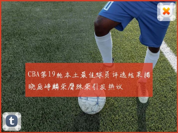 CBA第19轮本土最佳球员评选结果揭晓庞峥麟荣膺殊荣引发热议
