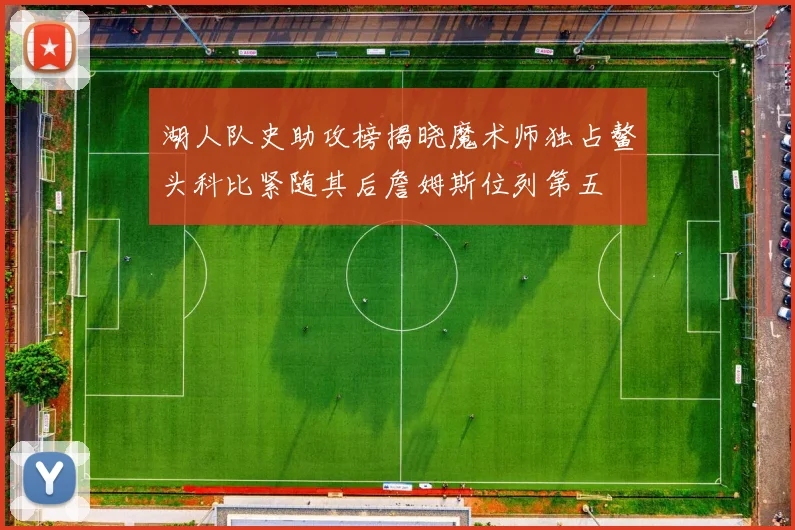 湖人队史助攻榜揭晓魔术师独占鳌头科比紧随其后詹姆斯位列第五