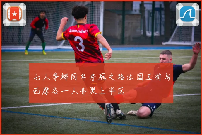 七人争辉同年夺冠之路法国五将与西摩各一人齐聚上半区